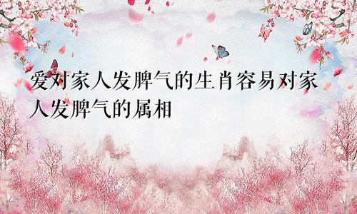 爱对家人发脾气的生肖容易对家人发脾气的属相