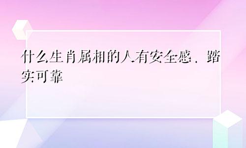 什么生肖属相的人有安全感、踏实可靠