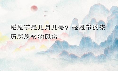 感恩节是几月几号？感恩节的来历感恩节的风俗