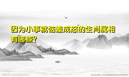 因为小事就恼羞成怒的生肖属相有哪些?
