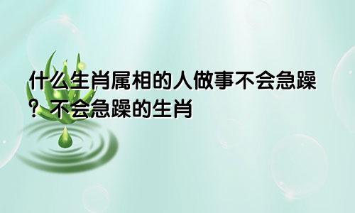 什么生肖属相的人做事不会急躁?不会急躁的生肖