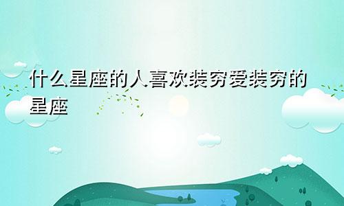 什么星座的人喜欢装穷爱装穷的星座