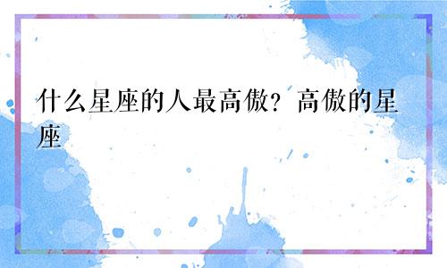什么星座的人最高傲?高傲的星座