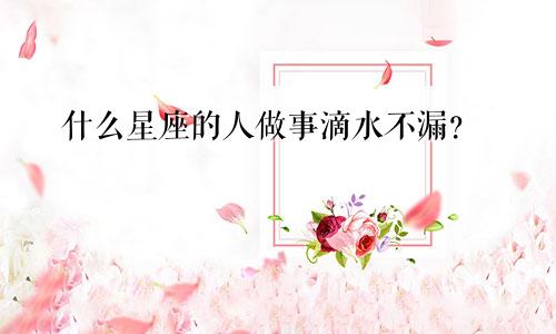 什么星座的人做事滴水不漏?