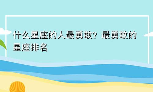 什么星座的人最勇敢?最勇敢的星座排名