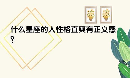 什么星座的人性格直爽有正义感?