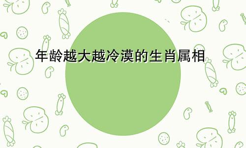 年龄越大越冷漠的生肖属相