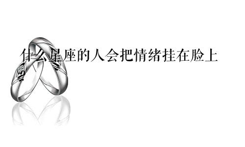 什么星座的人会把情绪挂在脸上?