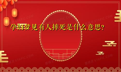 孕妇梦见有人摔死是什么意思？