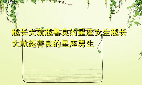 越长大就越善良的星座女生越长大就越善良的星座男生