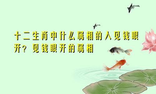 十二生肖中什么属相的人见钱眼开？见钱眼开的属相
