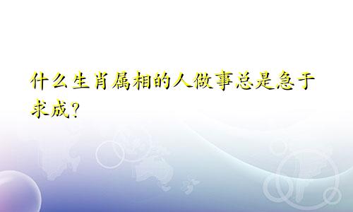 什么生肖属相的人做事总是急于求成？
