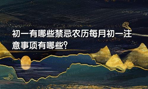 初一有哪些禁忌农历每月初一注意事项有哪些?