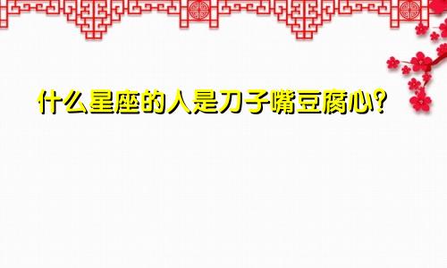 什么星座的人是刀子嘴豆腐心?