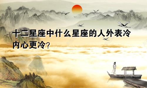 十二星座中什么星座的人外表冷内心更冷?