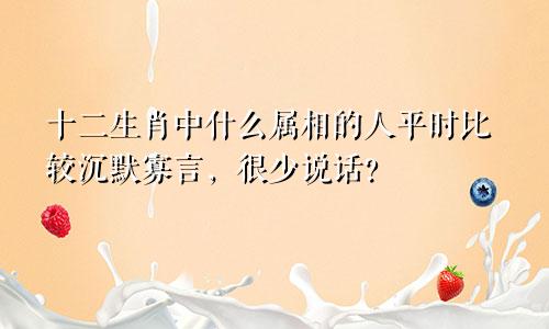 十二生肖中什么属相的人平时比较沉默寡言，很少说话？