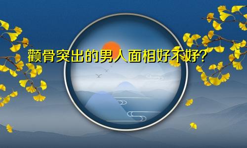 颧骨突出的男人面相好不好?