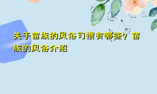 关于苗族的风俗习惯有哪些？苗族的风俗介绍