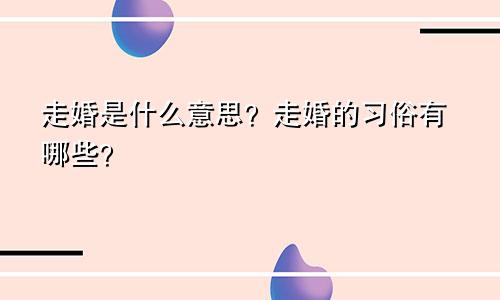 走婚是什么意思？走婚的习俗有哪些？