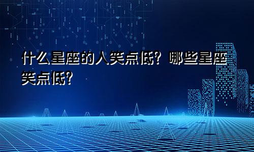 什么星座的人笑点低?哪些星座笑点低?