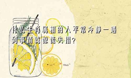 什么生肖属相的人平常冷静一遇到事情就惊慌失措?