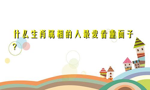 什么生肖属相的人最爱看重面子?