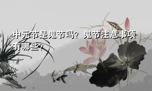 中元节是鬼节吗？鬼节注意事项有哪些？