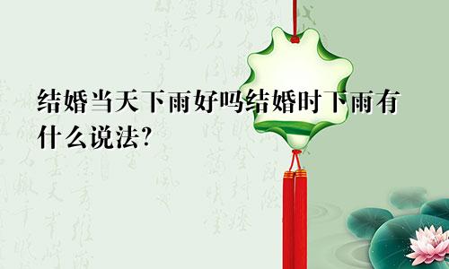 结婚当天下雨好吗结婚时下雨有什么说法？