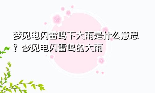 梦见电闪雷鸣下大雨是什么意思?梦见电闪雷鸣的大雨