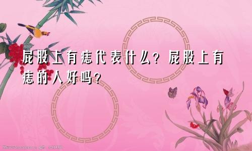 屁股上有痣代表什么?屁股上有痣的人好吗?