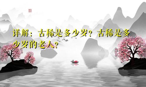 详解：古稀是多少岁？古稀是多少岁的老人？