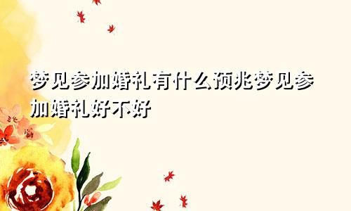 梦见参加婚礼有什么预兆梦见参加婚礼好不好