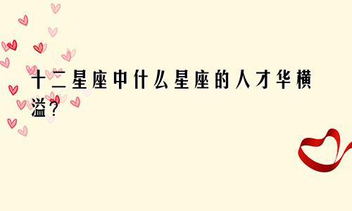 十二星座中什么星座的人才华横溢?