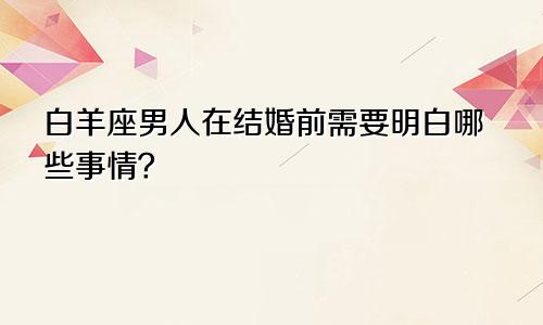 白羊座男人在结婚前需要明白哪些事情?