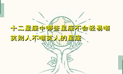 十二星座中哪些星座不会轻易嘲笑别人 不嘲笑人的星座