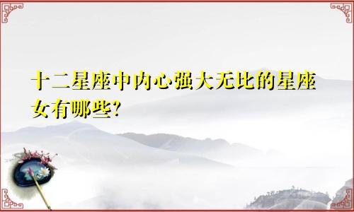 十二星座中内心强大无比的星座女有哪些？