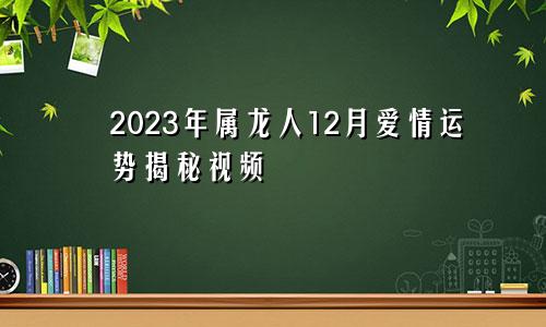 2023年属龙人12月爱情运势揭秘视频