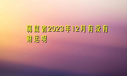 属鼠者2023年12月有没有财运呢
