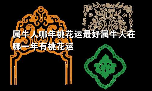 属牛人哪年桃花运最好属牛人在哪一年有桃花运