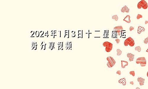 2024年1月3日十二星座运势分享视频