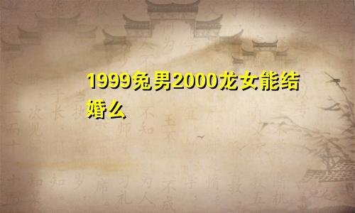 1999兔男2000龙女能结婚么