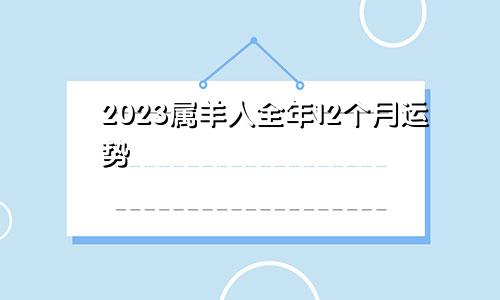 2023属羊人全年12个月运势