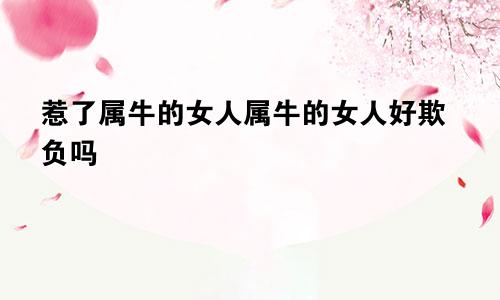 惹了属牛的女人属牛的女人好欺负吗