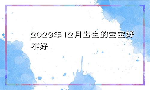 2023年12月出生的宝宝好不好