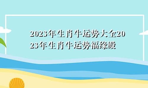 2023年生肖牛运势大全2023年生肖牛运势福缘殿
