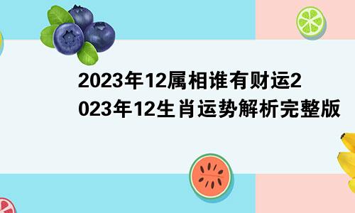 2023年12属相谁有财运2023年12生肖运势解析完整版