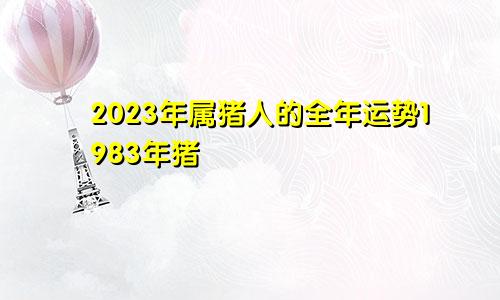 2023年属猪人的全年运势1983年猪