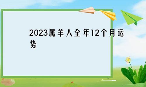 2023属羊人全年12个月运势