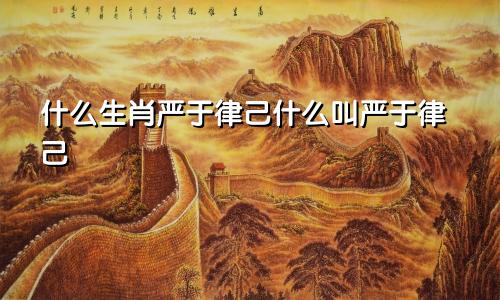 什么生肖严于律己什么叫严于律己