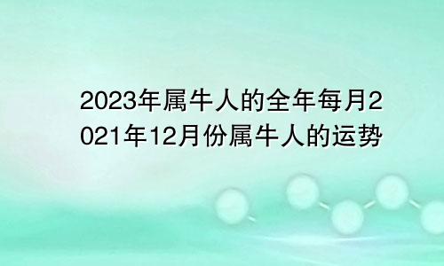2023年属牛人的全年每月2021年12月份属牛人的运势